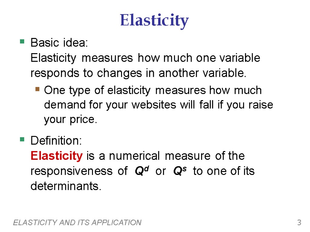 ELASTICITY AND ITS APPLICATION 3 Elasticity Basic idea: Elasticity measures how much one variable